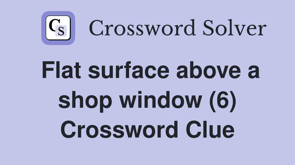Flat surface above a shop window (6) Crossword Clue Answers